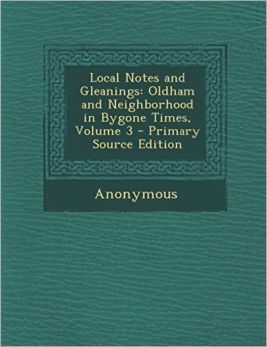 Local Notes and Gleanings: Oldham and Neighborhood in Bygone Times, Volume 3