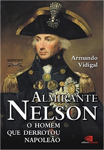 Almirante Nelson. O Homem que Derrotou Napoleão