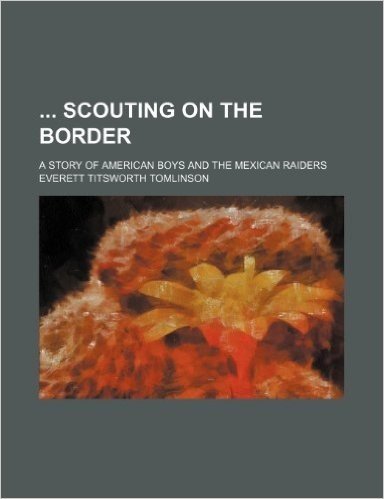 Scouting on the Border; A Story of American Boys and the Mexican Raiders