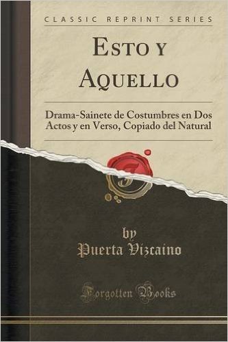 Esto y Aquello: Drama-Sainete de Costumbres En DOS Actos y En Verso, Copiado del Natural (Classic Reprint)