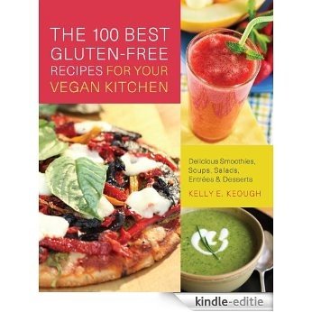 The 100 Best Gluten-Free Recipes for Your Vegan Kitchen: Delicious Smoothies, Soups, Salads, Entrees, and Desserts [Kindle-editie]