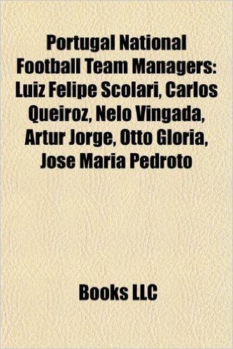 Portugal National Football Team Managers: Luiz Felipe Scolari, Carlos Queiroz, Nelo Vingada, Artur Jorge, Otto Gl RIA, Jos Maria Pedroto