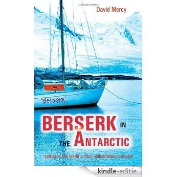 Berserk in the Antarctic - Sailing to the World's Most Untameable Continent: Sailing to the World's Most Uninhabitable Continent (English Edition) [Kindle-editie]