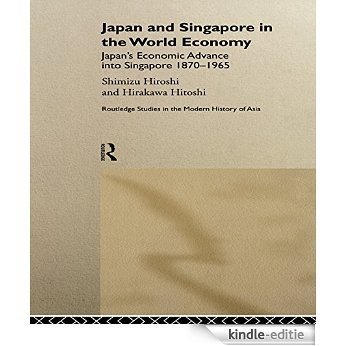 Japan and Singapore in the World Economy: Japan's Economic Advance into Singapore 1870-1965 (Routledge Studies in the Modern History of Asia) [Kindle-editie]