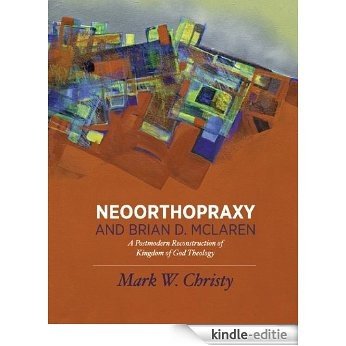 Neoorthopraxy and Brian D. McLaren: A Postmodern Reconstruction of Kingdom of God Theology (English Edition) [Kindle-editie]