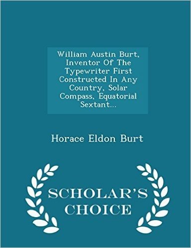 William Austin Burt, Inventor of the Typewriter First Constructed in Any Country, Solar Compass, Equatorial Sextant... - Scholar's Choice Edition