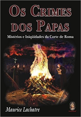 Os Crimes Dos Papas. Misterios E Iniquidades Da Corte De Roma