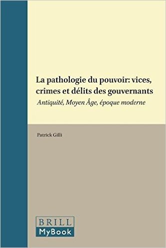 La Pathologie Du Pouvoir: Vices, Crimes Et Delits Des Gouvernants: Antiquite, Moyen Age, Epoque Moderne