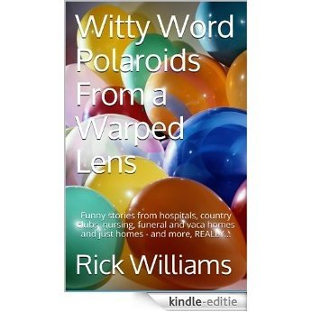 Witty Word Polaroids From a Warped Lens: Funny stories from hospitals, country clubs, nursing, funeral and vaca homes and just homes - and more, REALLY... (English Edition) [Kindle-editie]