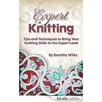 Expert Knitting: Tips and Techniques to Bring Your Knitting Skills to the Expert Level (English Edition) [Kindle-editie]
