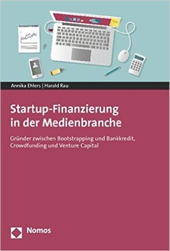 Startup-Finanzierung in Der Medienbranche: Grunder Zwischen Bootstrapping Und Bankkredit, Crowdfunding Und Venture Capital