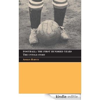 Football: The First Hundred Years: The Untold Story (Sport in the Global Society) [Kindle-editie]