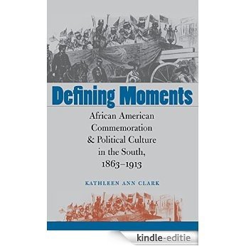 Defining Moments: African American Commemoration and Political Culture in the South, 1863-1913 [Kindle-editie]