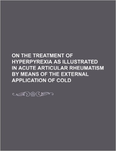 On the Treatment of Hyperpyrexia as Illustrated in Acute Articular Rheumatism by Means of the External Application of Cold