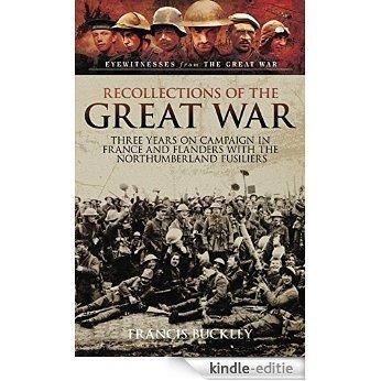 Recollections of the Great War: Three Years on Campaign in France and Flanders with the Northumberland Fusiliers (Eyewitness from The Great War) [Kindle-editie]