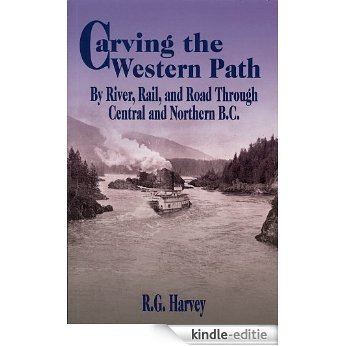 Carving the Western Path: By River, Rail, and Road Through Central and Northern B.C. [Kindle-editie]
