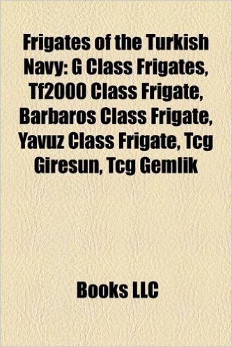 Frigates of the Turkish Navy: G Class Frigates, Tf2000 Class Frigate, Barbaros Class Frigate, Yavuz Class Frigate, Tcg Giresun, Tcg Gemlik