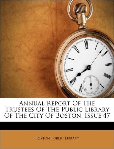 Annual Report of the Trustees of the Public Library of the City of Boston, Issue 47