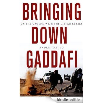 Bringing Down Gaddafi: On the Ground with the Libyan Rebels [Kindle-editie]