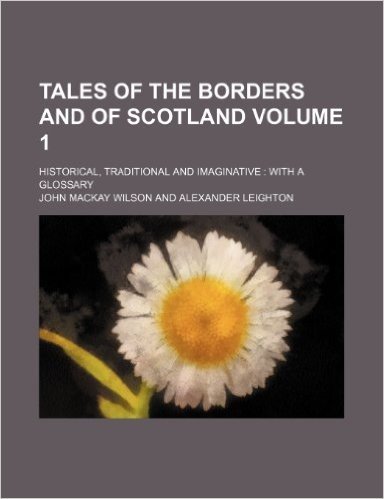 Tales of the Borders and of Scotland Volume 1; Historical, Traditional and Imaginative with a Glossary