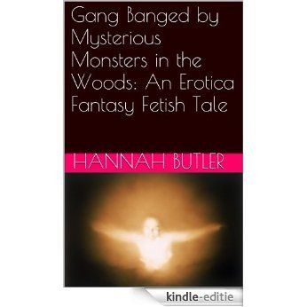 Gang Banged by Mysterious Monsters in the Woods: An Erotica Fantasy Fetish Tale (English Edition) [Kindle-editie]