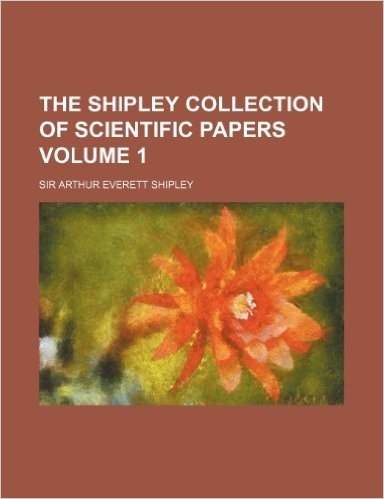 The Shipley Collection of Scientific Papers Volume 1