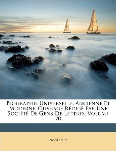 Biographie Universelle, Ancienne Et Moderne, Ouvrage Rdig Par Une Socit de Gens de Lettres, Volume 70