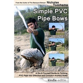 Simple PVC Pipe Bows: A Do-It-Yourself Guide to Forming PVC Pipe into Effective and Compact Archery Bows (English Edition) [Kindle-editie]