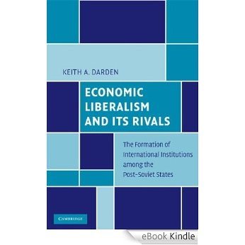 Economic Liberalism and Its Rivals: The Formation of International Institutions among the Post-Soviet States [eBook Kindle]