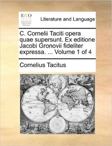 C. Cornelii Taciti Opera Quae Supersunt. Ex Editione Jacobi Gronovii Fideliter Expressa. ... Volume 1 of 4