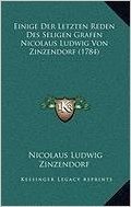 Einige Der Letzten Reden Des Seligen Grafen Nicolaus Ludwig Einige Der Letzten Reden Des Seligen Grafen Nicolaus Ludwig Von Zinzendorf (1784) Von Zinzendorf (1784)