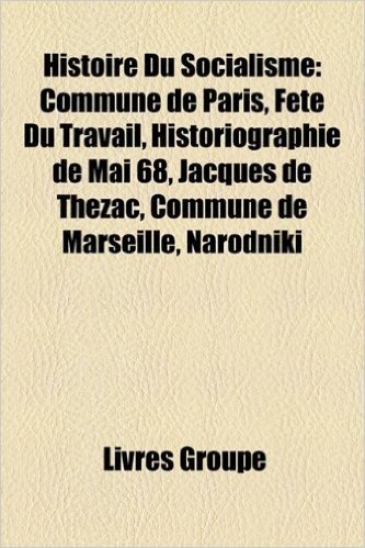 Histoire Du Socialisme: Commune de Paris, Fete Du Travail, Historiographie de Mai 68, Jacques de Thezac, Commune de Marseille, Narodniki