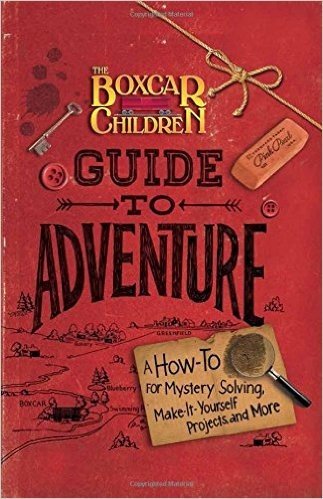 The Boxcar Children Guide to Adventure: A How-To for Mystery Solving, Make-It-Yourself Projects, and More