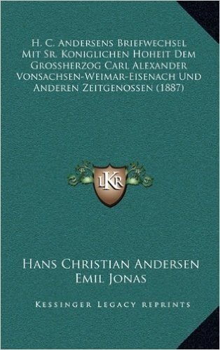 H. C. Andersens Briefwechsel Mit Sr. Koniglichen Hoheit Dem Grossherzog Carl Alexander Vonsachsen-Weimar-Eisenach Und Anderen Zeitgenossen (1887)
