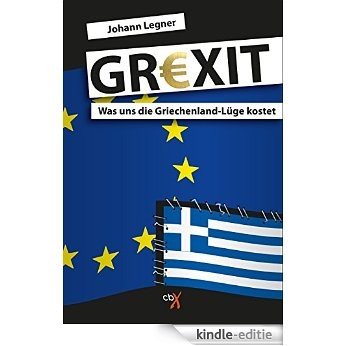 GREXIT: Was uns die Griechenland-Lüge kostet [Kindle-editie]