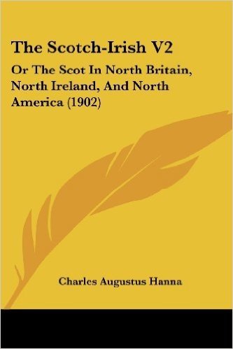 The Scotch-Irish V2: Or the Scot in North Britain, North Ireland, and North America (1902)