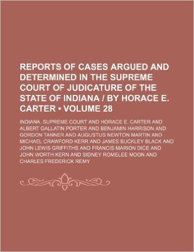 Reports of Cases Argued and Determined in the Supreme Court of Judicature of the State of Indiana by Horace E. Carter (Volume 28)