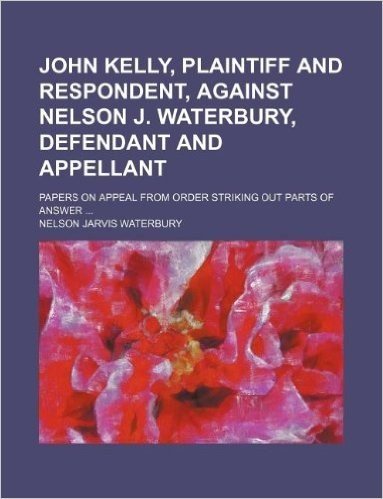 John Kelly, Plaintiff and Respondent, Against Nelson J. Waterbury, Defendant and Appellant; Papers on Appeal from Order Striking Out Parts of Answer ... baixar