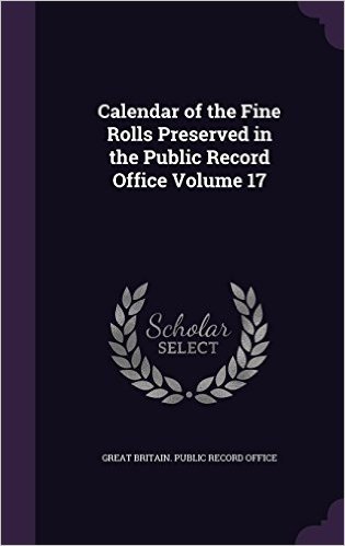 Calendar of the Fine Rolls Preserved in the Public Record Office Volume 17