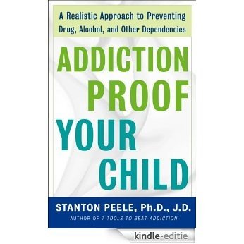 Addiction Proof Your Child: A Realistic Approach to Preventing Drug, Alcohol, and Other Dependencies [Kindle-editie]