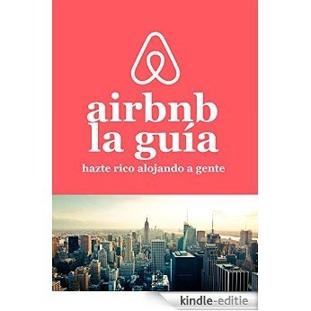 La guía de Airbnb Hazte rico alojando a gente: Cómo ganar mucho dinero con una propiedad o sin ella! (Spanish Edition) [Kindle-editie]