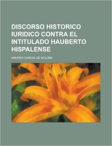 Discorso Historico Iuridico Contra El Intitulado Hauberto Hispalense