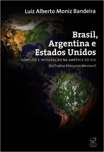 Brasil, Argentina e Estados Unidos: Conflito e integração na América do Sul (da Tríplice Aliança ao Mercosul)