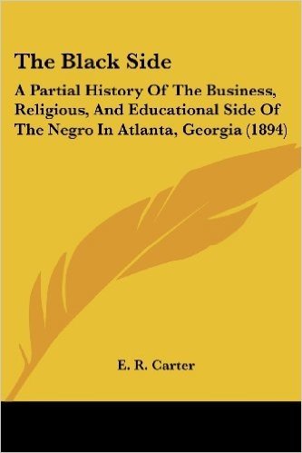 The Black Side: A Partial History of the Business, Religious, and Educational Side of the Negro in Atlanta, Georgia (1894)