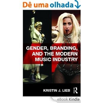 Gender, Branding, and the Modern Music Industry: The Social Construction of Female Popular Music Stars [eBook Kindle]