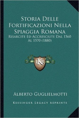 Storia Delle Fortificazioni Nella Spiaggia Romana: Risarcite Ed Accresciute Dal 1560 Al 1570 (1880)