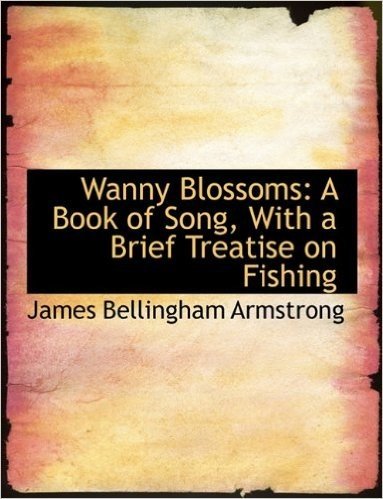 Wanny Blossoms: A Book of Song, with a Brief Treatise on Fishing
