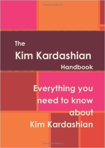 The Kim Kardashian Handbook - Everything You Need to Know about Kim Kardashian