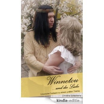 Winnetou und die Liebe: Utopische Fantasie zu einem uralten Thema [Kindle-editie]