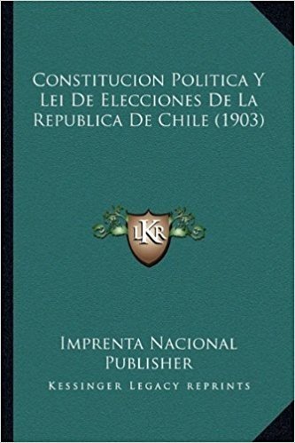 Constitucion Politica y Lei de Elecciones de La Republica de Chile (1903)